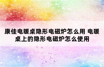 康佳电暖桌隐形电磁炉怎么用 电暖桌上的隐形电磁炉怎么使用